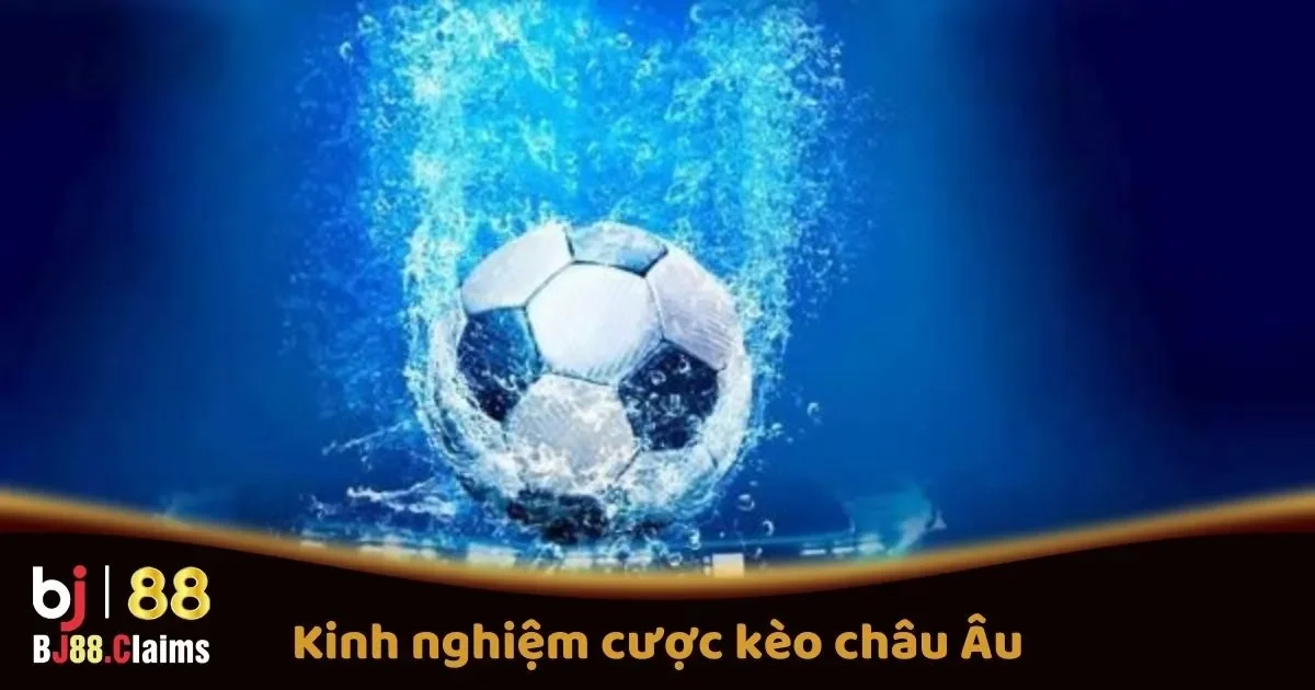 Kinh Nghiệm Cược K&egrave;o Ch&acirc;u &Acirc;u Tr&ecirc;n BJ88